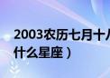 2003农历七月十八是什么星座（七月十八是什么星座）