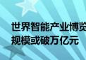 世界智能产业博览会上新！低空经济成热点 规模或破万亿元