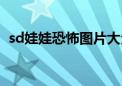 sd娃娃恐怖图片大全（sd娃娃的恐怖传说）