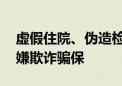 虚假住院、伪造检查报告等 河南两家医院涉嫌欺诈骗保