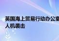 英国海上贸易行动办公室：也门荷台达西部海域一商船遭无人机袭击