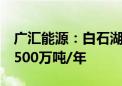 广汇能源：白石湖露天煤矿生产能力核增至3500万吨/年