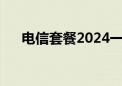 电信套餐2024一览表（电信手机套餐）