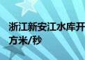 浙江新安江水库开1孔泄洪闸 泄洪流量300立方米/秒