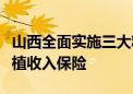 山西全面实施三大粮食作物完全成本保险和种植收入保险