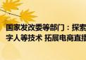 国家发改委等部门：探索利用人工智能大模型、VR全景和数字人等技术 拓展电商直播场景