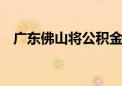 广东佛山将公积金缴存余额倍数提至16倍