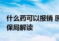 什么药可以报销 医保药品目录哪里查 国家医保局解读