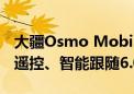 大疆Osmo Mobile 6固件大升级：新增手表遥控、智能跟随6.0