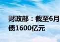 财政部：截至6月14日 已发行超长期特别国债1600亿元