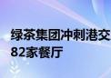 绿茶集团冲刺港交所：业绩强势复苏 已开设382家餐厅