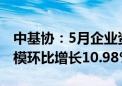 中基协：5月企业资产证券化产品新增备案规模环比增长10.98%