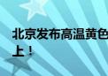 北京发布高温黄色预警 最高气温将在35℃以上！