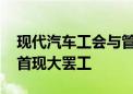 现代汽车工会与管理层工资谈判破裂 六年来首现大罢工