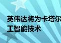 英伟达将为卡塔尔电信公司Ooredoo提供人工智能技术