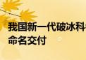 我国新一代破冰科考船“极地”号今天在广州命名交付