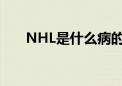 NHL是什么病的简称（nhl是什么病）