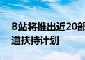 B站将推出近20部精品微短剧 并公布专项赛道扶持计划