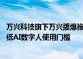 万兴科技旗下万兴播爆推出数字人形象在线定制服务 大幅降低AI数字人使用门槛