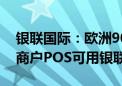 银联国际：欧洲90%的地区、澳新超95%的商户POS可用银联卡