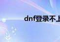 dnf登录不上（dnf登陆不上）