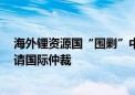 海外锂资源国“围剿”中企？赣锋锂业就墨西哥9个矿权提请国际仲裁