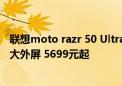 联想moto razr 50 Ultra AI元启版发布：首创4英寸无界AI大外屏 5699元起