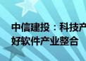 中信建投：科技产业利好政策频出 科八条利好软件产业整合