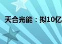 天合光能：拟10亿元-12亿元回购公司股份