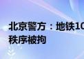 北京警方：地铁10号线 一65岁男子扰乱乘车秩序被拘