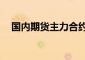 国内期货主力合约涨跌不一 橡胶涨超3%