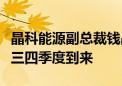 晶科能源副总裁钱晶：光伏市场价格拐点或在三四季度到来