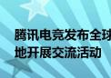 腾讯电竞发布全球电竞共赢交流计划 将在多地开展交流活动