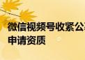 微信视频号收紧公募直播？业内人士：需提前申请资质