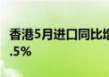 香港5月进口同比增长9.6% 市场预估为增长8.5%