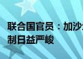 联合国官员：加沙地带人道主义局势因以方限制日益严峻