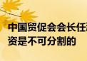 中国贸促会会长任鸿斌：中美之间的贸易和投资是不可分割的