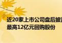 近20家上市公司盘后披露回购或增持计划公告 天合光能拟最高12亿元回购股份