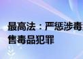 最高法：严惩涉毒源头性犯罪和向未成年人出售毒品犯罪