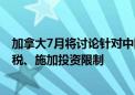 加拿大7月将讨论针对中国电动汽车的潜在措施 包括加征关税、施加投资限制