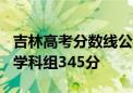 吉林高考分数线公布：历史学科组369分物理学科组345分