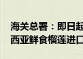 海关总署：即日起 允许符合相关要求的马来西亚鲜食榴莲进口