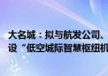 大名城：拟与航发公司、中航金城共同设立合资公司 投资建设“低空城际智慧枢纽机场”项目