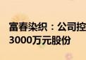 富春染织：公司控股股东提议回购1500万元-3000万元股份