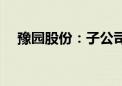 豫园股份：子公司拟出售5万股新雪股份