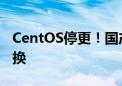 CentOS停更！国产操作系统将开启大规模替换