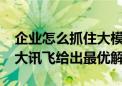 企业怎么抓住大模型商业化红利  6月27日科大讯飞给出最优解