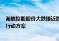 海航控股股价大跌接近跌停 此前刚发布“提质增效重回报”行动方案