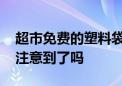 超市免费的塑料袋儿 实际上也称重收费！您注意到了吗