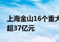 上海金山16个重大产业项目集中开工 总投资超37亿元